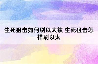 生死狙击如何刷以太钛 生死狙击怎样刷以太